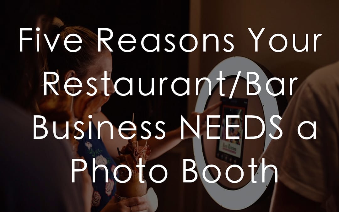 Five Reasons Your Restaurant/Bar Business NEEDS a Photo Booth!